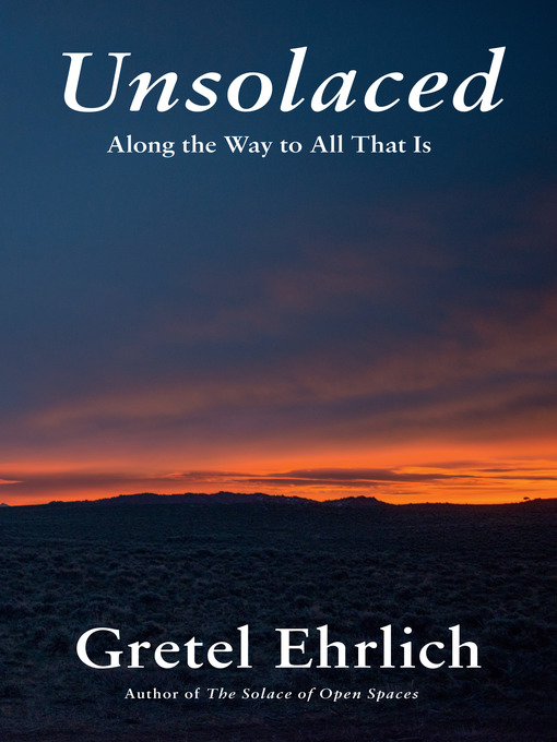 Title details for Unsolaced by Gretel Ehrlich - Available